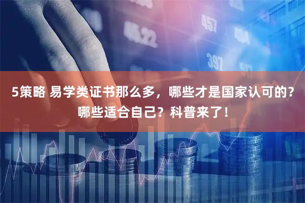 5策略 易学类证书那么多，哪些才是国家认可的？哪些适合自己？科普来了！