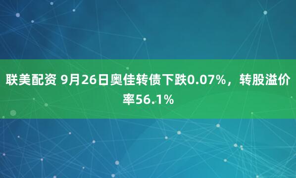 联美配资 9月26日奥佳转债下跌0.07%，转股溢价率56.1%