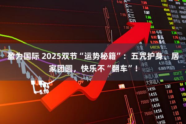 盈为国际 2025双节“运势秘籍”：五咒护身、居家团圆，快乐不“翻车”！