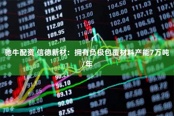 驰牛配资 信德新材：拥有负极包覆材料产能7万吨/年