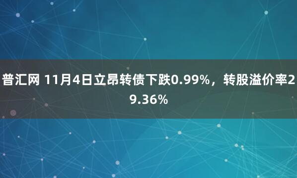 普汇网 11月4日立昂转债下跌0.99%，转股溢价率29.36%