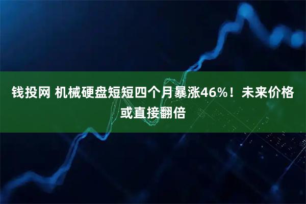 钱投网 机械硬盘短短四个月暴涨46%！未来价格或直接翻倍