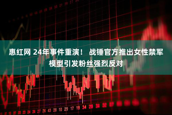 惠红网 24年事件重演！ 战锤官方推出女性禁军模型引发粉丝强烈反对