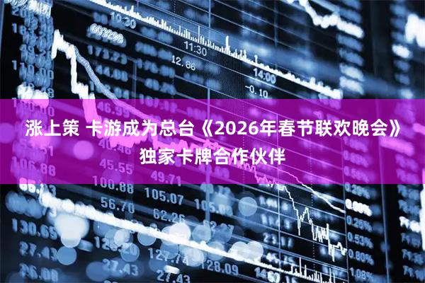 涨上策 卡游成为总台《2026年春节联欢晚会》独家卡牌合作伙伴