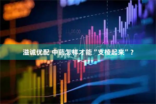 溢诚优配 中药怎样才能“支棱起来”？