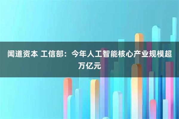 闻道资本 工信部：今年人工智能核心产业规模超万亿元