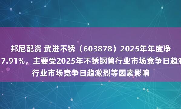 邦尼配资 武进不锈（603878）2025年年度净利润同比减少37.91%，主要受2025年不锈钢管行业市场竞争日趋激烈等因素影响