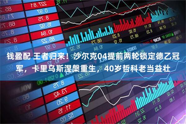 钱盈配 王者归来！沙尔克04提前两轮锁定德乙冠军，卡里乌斯涅槃重生，40岁哲科老当益壮