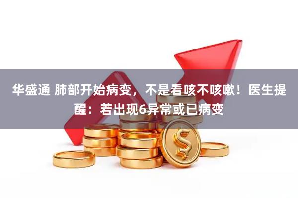 华盛通 肺部开始病变，不是看咳不咳嗽！医生提醒：若出现6异常或已病变